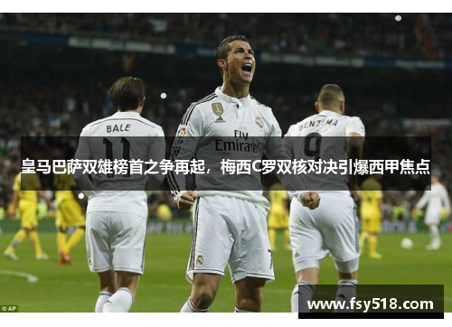 皇马巴萨双雄榜首之争再起，梅西C罗双核对决引爆西甲焦点