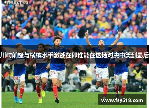 川崎前锋与横槟水手激战在即谁能在这场对决中笑到最后