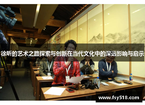 徐昕的艺术之路探索与创新在当代文化中的深远影响与启示