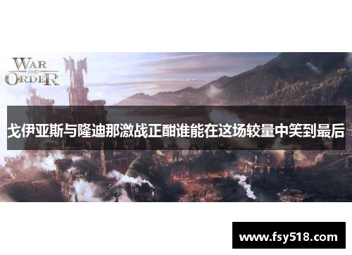 戈伊亚斯与隆迪那激战正酣谁能在这场较量中笑到最后