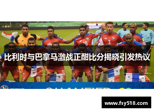 比利时与巴拿马激战正酣比分揭晓引发热议