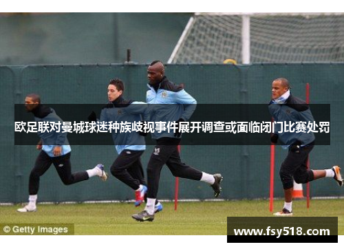 欧足联对曼城球迷种族歧视事件展开调查或面临闭门比赛处罚