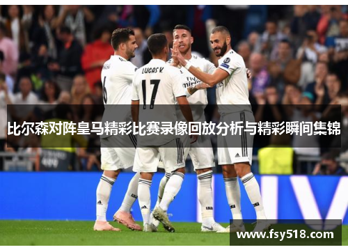 比尔森对阵皇马精彩比赛录像回放分析与精彩瞬间集锦