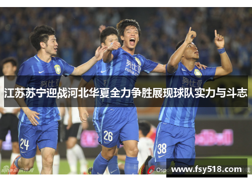 江苏苏宁迎战河北华夏全力争胜展现球队实力与斗志