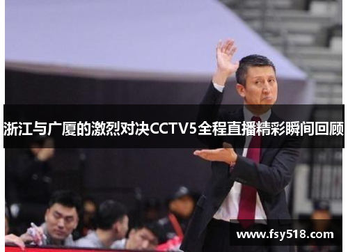 浙江与广厦的激烈对决CCTV5全程直播精彩瞬间回顾