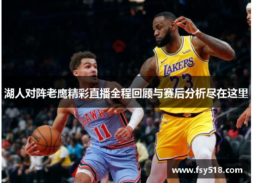 湖人对阵老鹰精彩直播全程回顾与赛后分析尽在这里