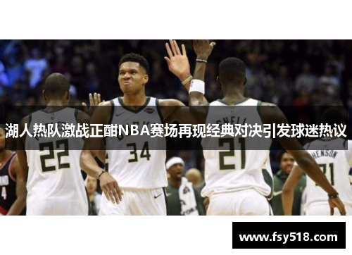 湖人热队激战正酣NBA赛场再现经典对决引发球迷热议