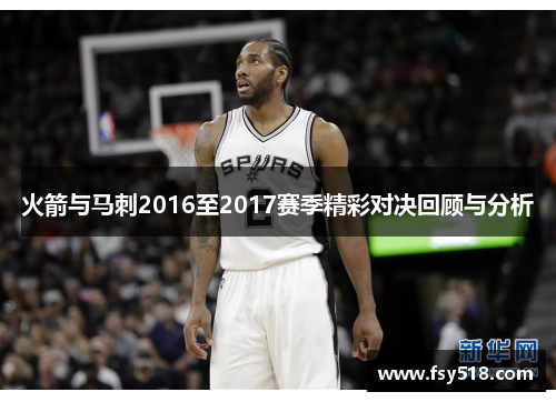 火箭与马刺2016至2017赛季精彩对决回顾与分析