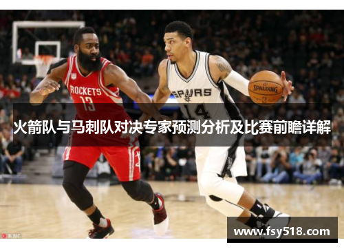 火箭队与马刺队对决专家预测分析及比赛前瞻详解