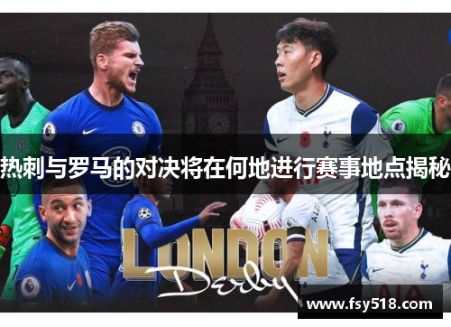 热刺与罗马的对决将在何地进行赛事地点揭秘