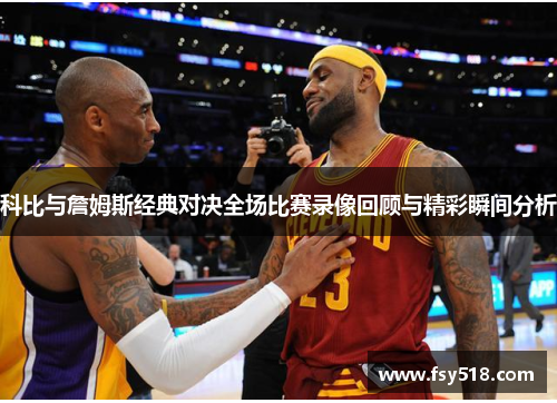 科比与詹姆斯经典对决全场比赛录像回顾与精彩瞬间分析