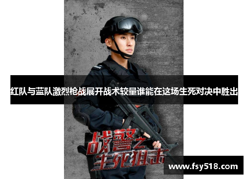 红队与蓝队激烈枪战展开战术较量谁能在这场生死对决中胜出