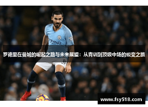 罗德里在曼城的崛起之路与未来展望：从青训到顶级中场的蜕变之旅