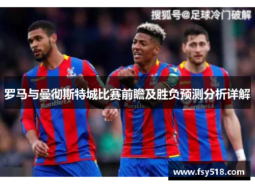 罗马与曼彻斯特城比赛前瞻及胜负预测分析详解