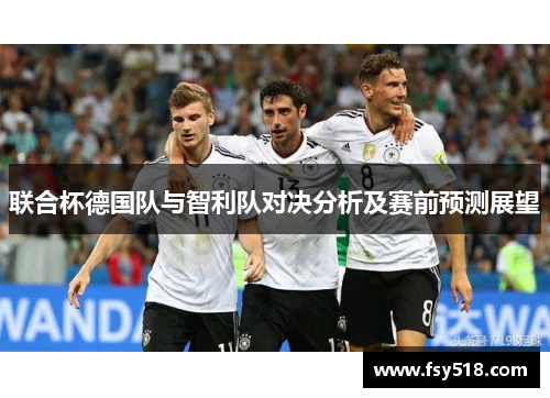 联合杯德国队与智利队对决分析及赛前预测展望